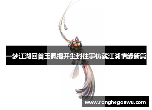 一梦江湖回首玉佩揭开尘封往事铸就江湖情缘新篇